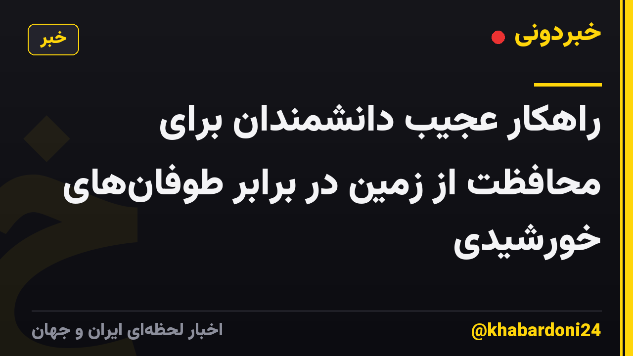 راهکار عجیب دانشمندان برای محافظت از زمین در برابر طوفان‌های خورشیدی