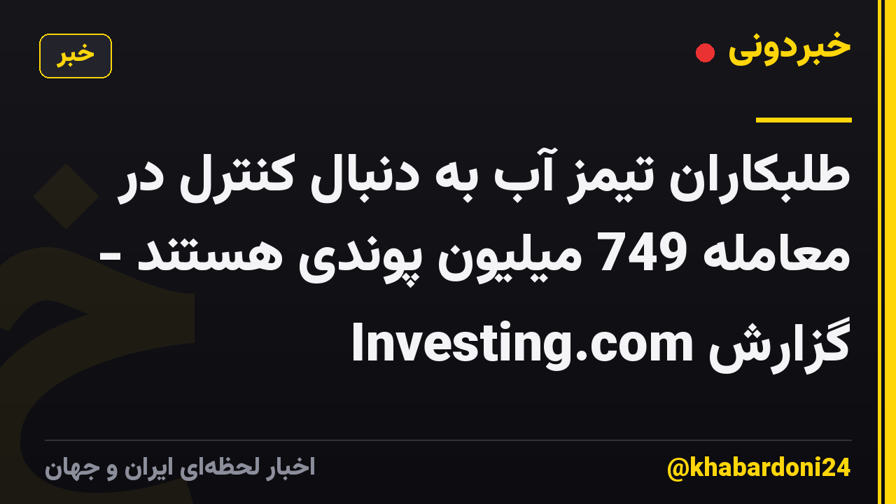 طلبکاران تیمز آب به دنبال کنترل در معامله 749 میلیون پوندی هستند - گزارش Investing.com