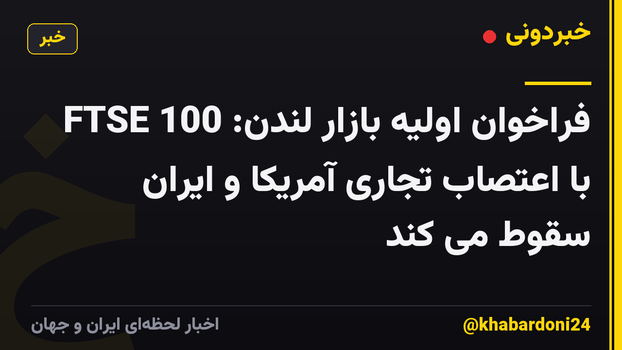 فراخوان اولیه بازار لندن: FTSE 100 با اعتصاب تجاری آمریکا و ایران سقوط می کند
