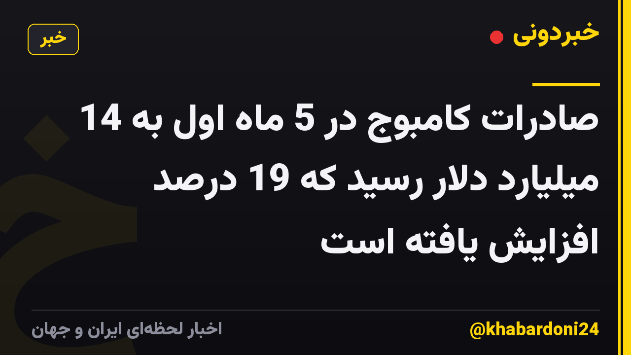 صادرات کامبوج در 5 ماه اول به 14 میلیارد دلار رسید که 19 درصد افزایش یافته است