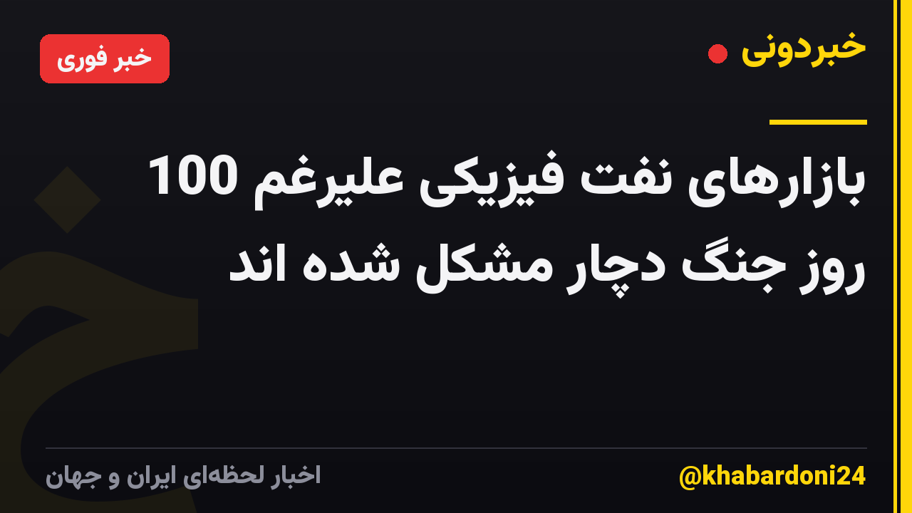 بازارهای نفت فیزیکی علیرغم 100 روز جنگ دچار مشکل شده اند