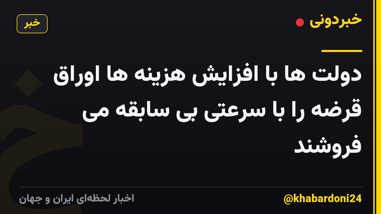 دولت ها با افزایش هزینه ها اوراق قرضه را با سرعتی بی سابقه می فروشند