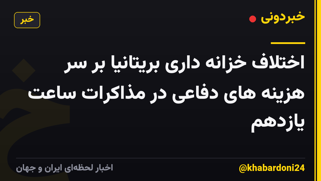 اختلاف خزانه داری بریتانیا بر سر هزینه های دفاعی در مذاکرات ساعت یازدهم