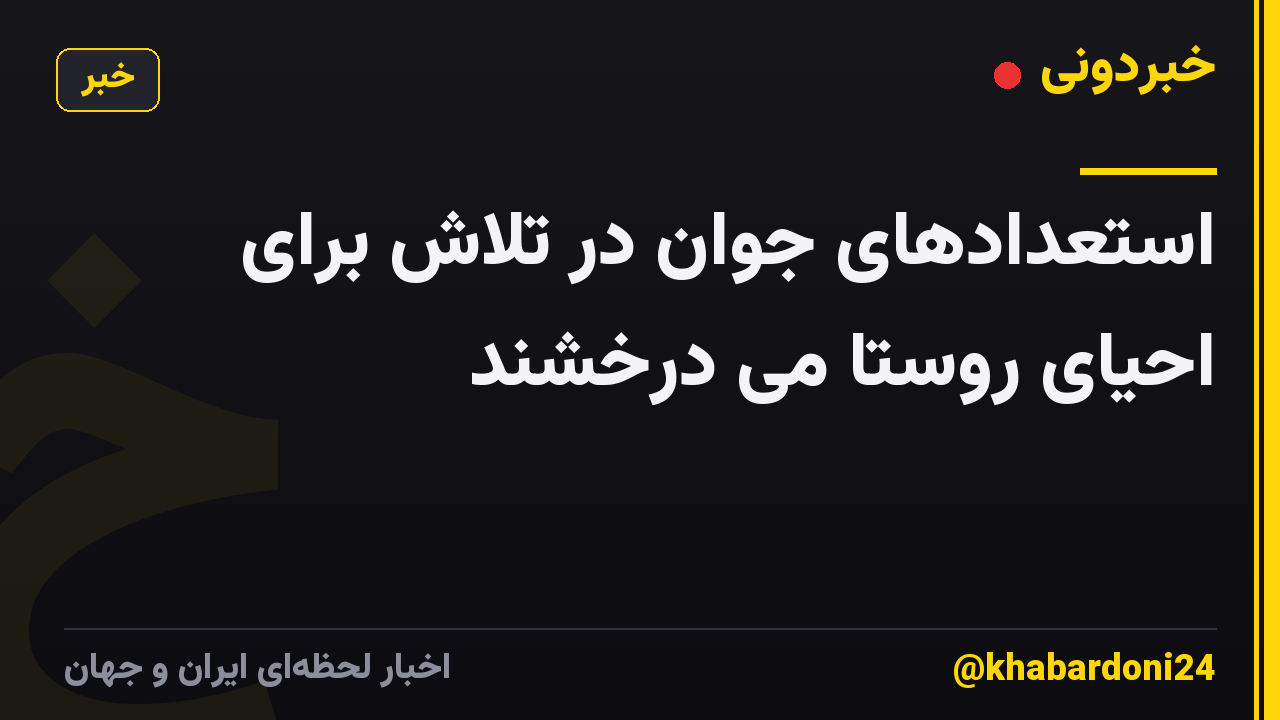 استعدادهای جوان در تلاش برای احیای روستا می درخشند