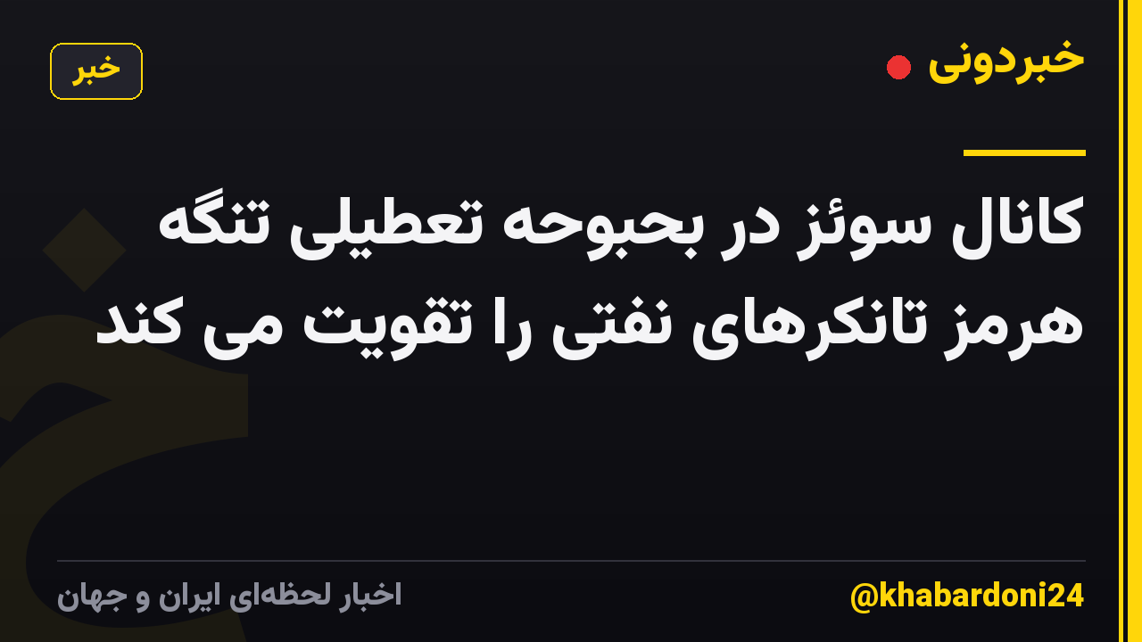 کانال سوئز در بحبوحه تعطیلی تنگه هرمز تانکرهای نفتی را تقویت می کند