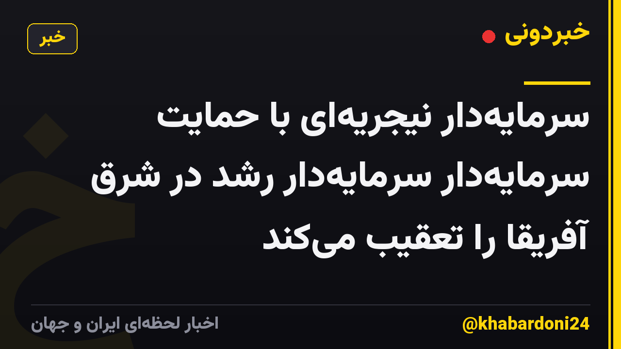 سرمایهدار نیجریهای با حمایت سرمایهدار سرمایهدار رشد در شرق آفریقا را تعقیب میکند