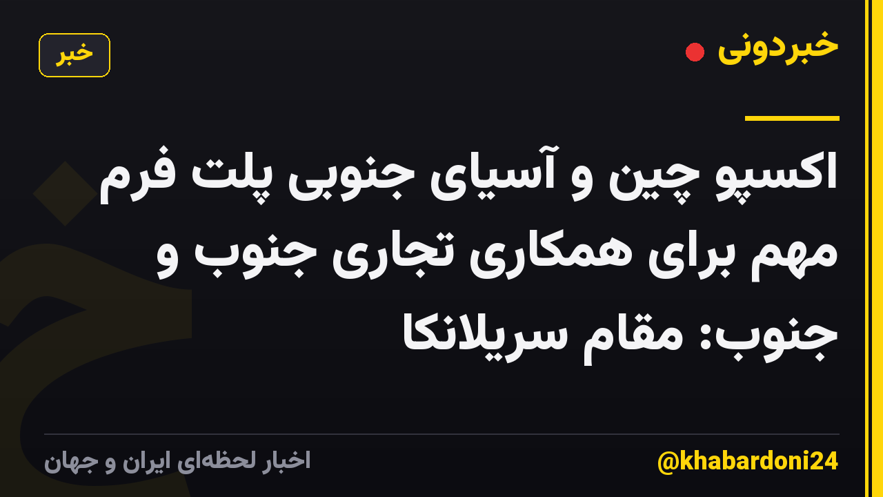 اکسپو چین و آسیای جنوبی پلت فرم مهم برای همکاری تجاری جنوب و جنوب: مقام سریلانکا