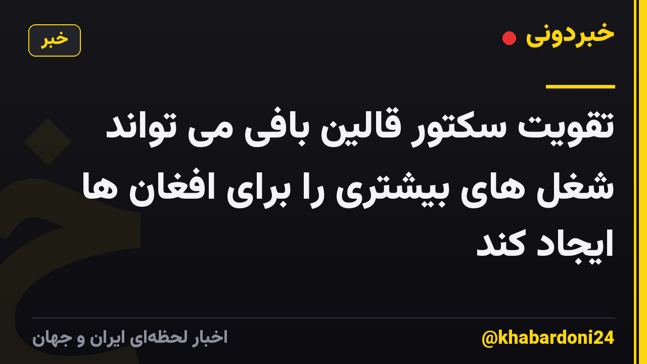 تقویت سکتور قالین بافی می تواند شغل های بیشتری را برای افغان ها ایجاد کند