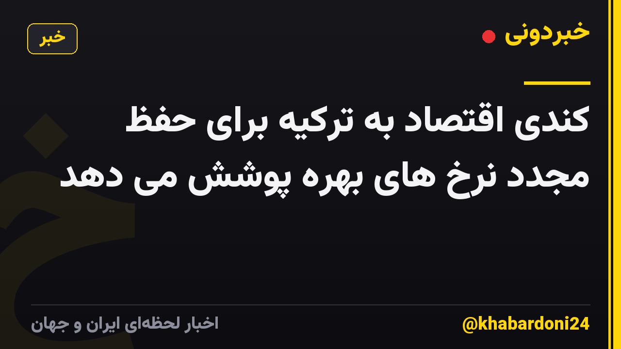 کندی اقتصاد به ترکیه برای حفظ مجدد نرخ های بهره پوشش می دهد