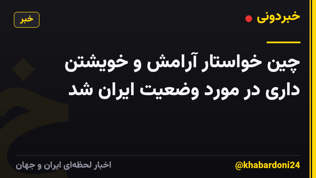چین خواستار آرامش و خویشتن داری در مورد وضعیت ایران شد