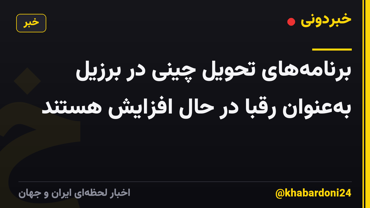 برنامه‌های تحویل چینی در برزیل به‌عنوان رقبا در حال افزایش هستند
