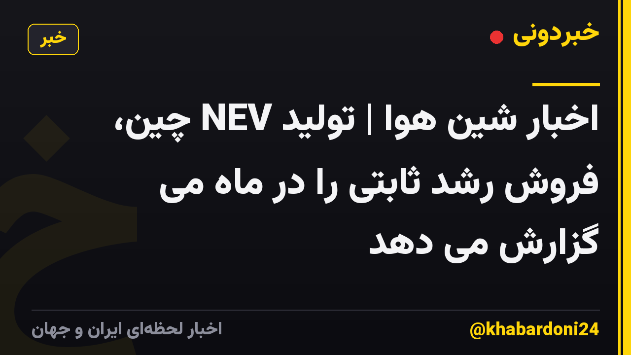 اخبار شین هوا | تولید NEV چین، فروش رشد ثابتی را در ماه می گزارش می دهد