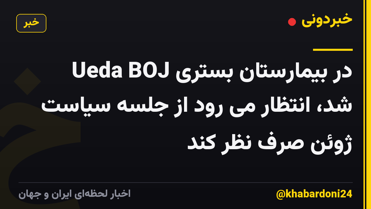 Ueda BOJ در بیمارستان بستری شد، انتظار می رود از جلسه سیاست ژوئن صرف نظر کند