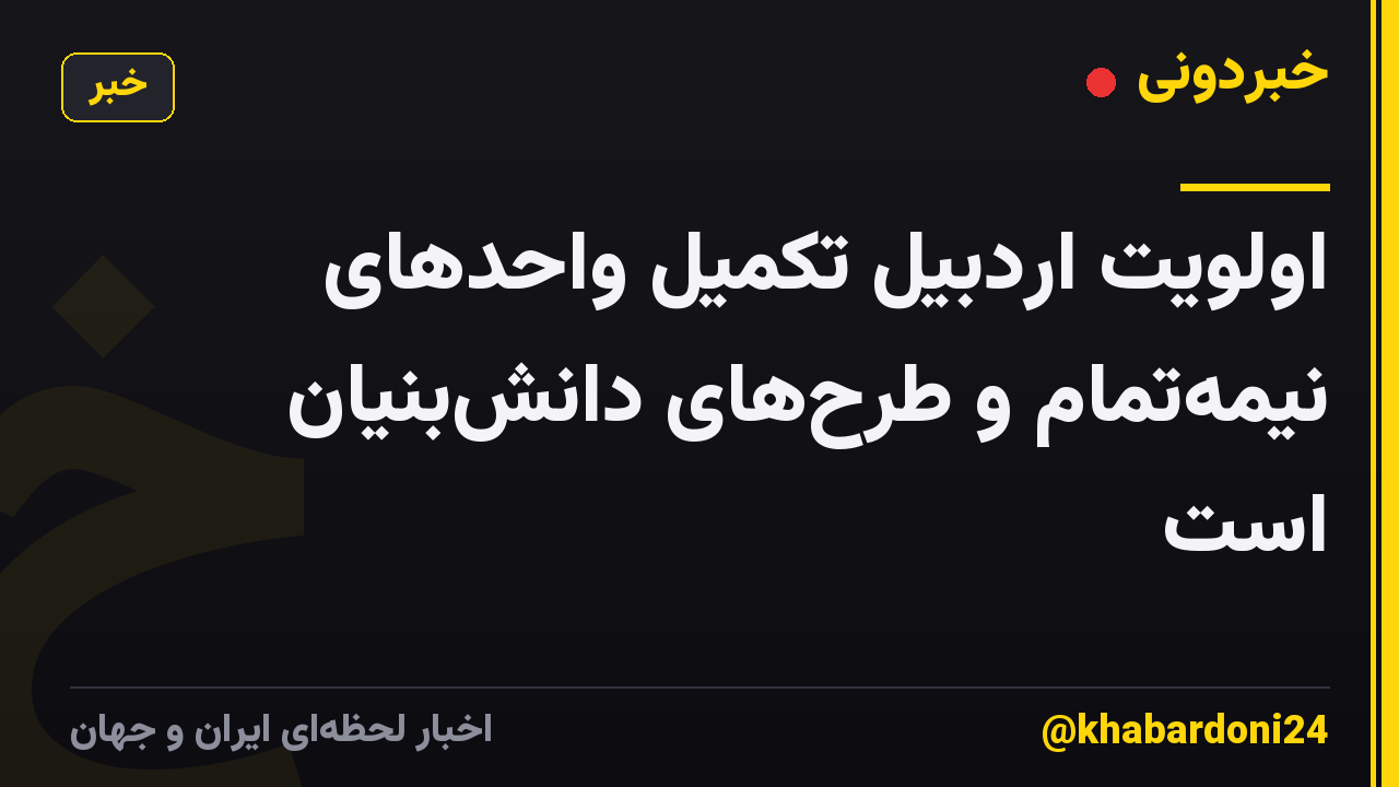 اولویت اردبیل تکمیل واحدهای نیمهتمام و طرحهای دانشبنیان است