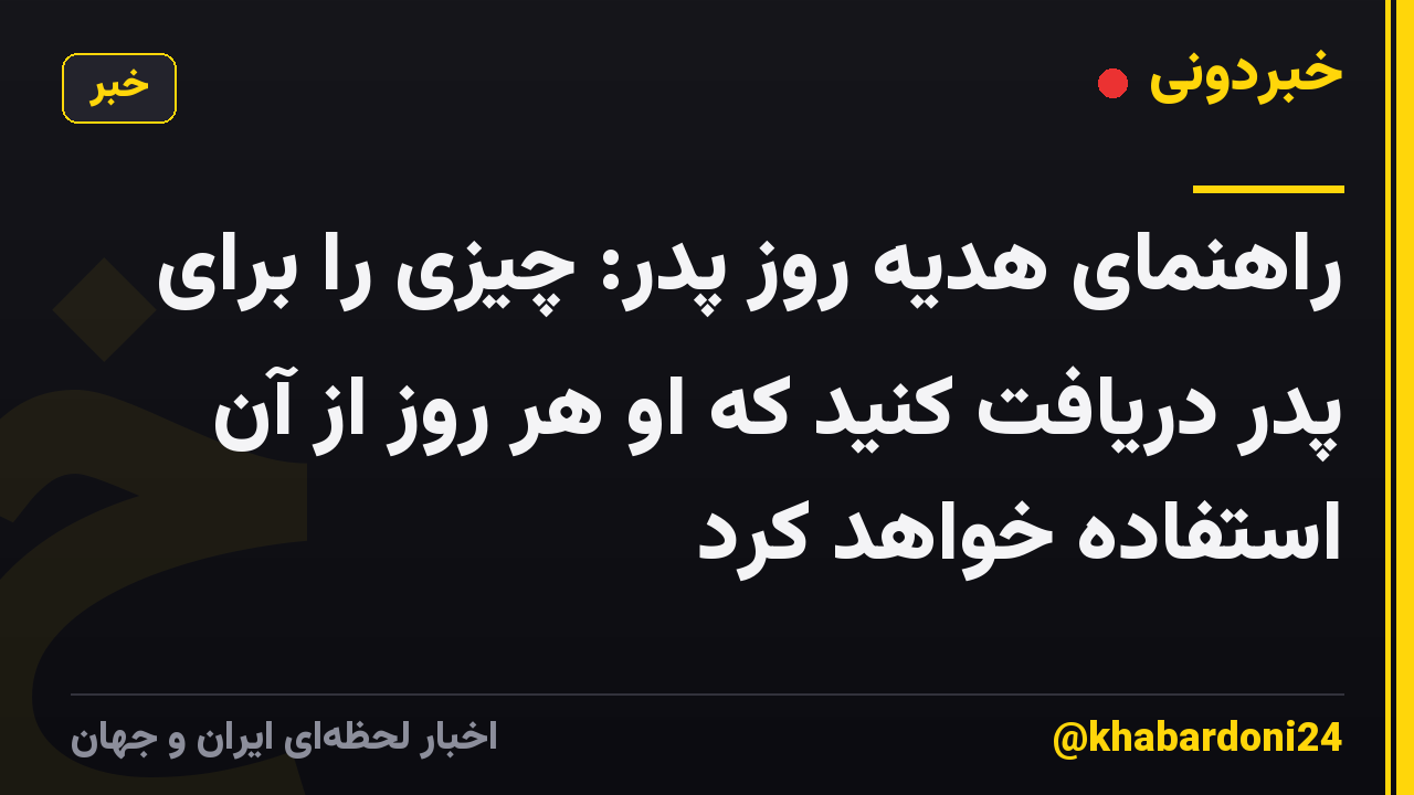 راهنمای هدیه روز پدر: چیزی را برای پدر دریافت کنید که او هر روز از آن استفاده خواهد کرد