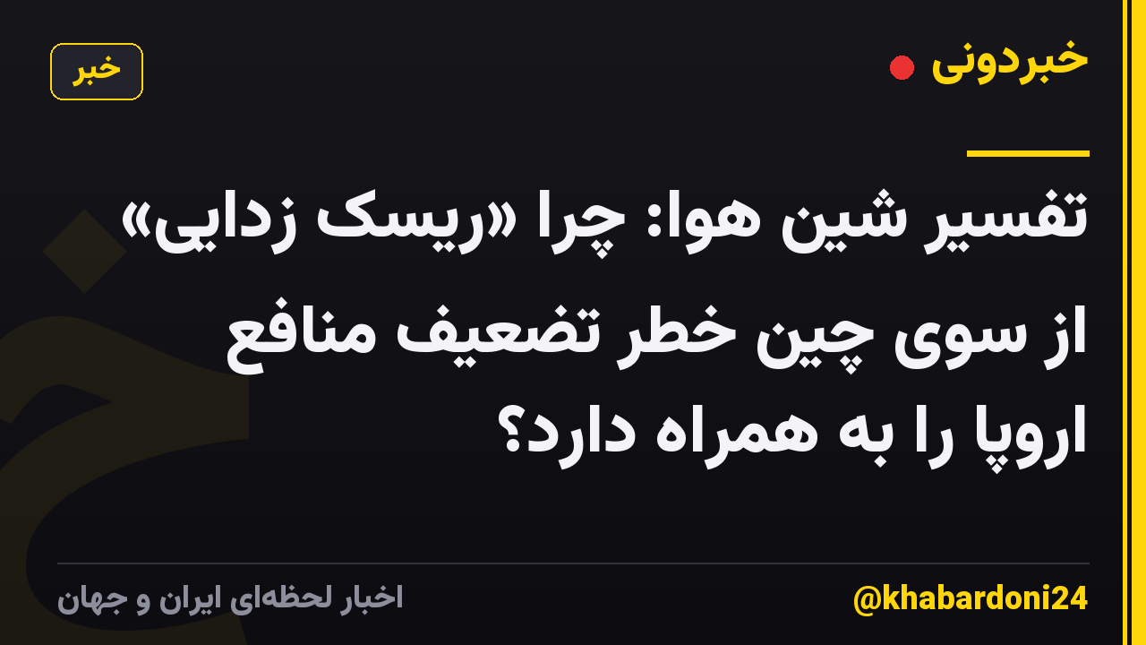 تفسیر شین هوا: چرا «ریسک زدایی» از سوی چین خطر تضعیف منافع اروپا را به همراه دارد؟