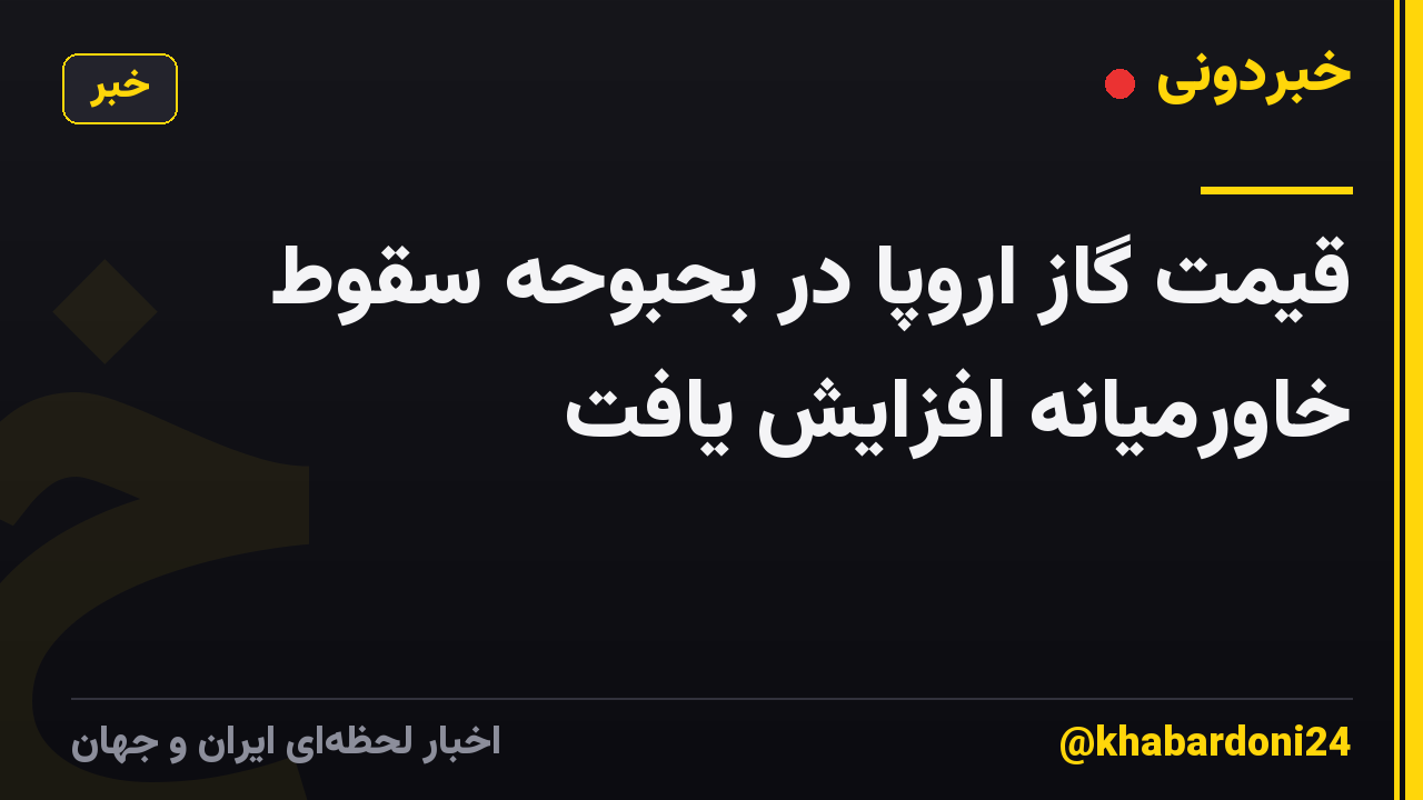 قیمت گاز اروپا در بحبوحه سقوط خاورمیانه افزایش یافت