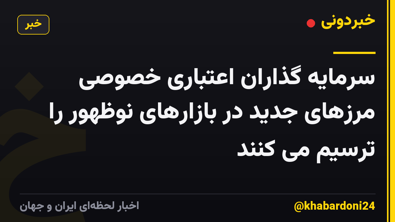سرمایه گذاران اعتباری خصوصی مرزهای جدید در بازارهای نوظهور را ترسیم می کنند