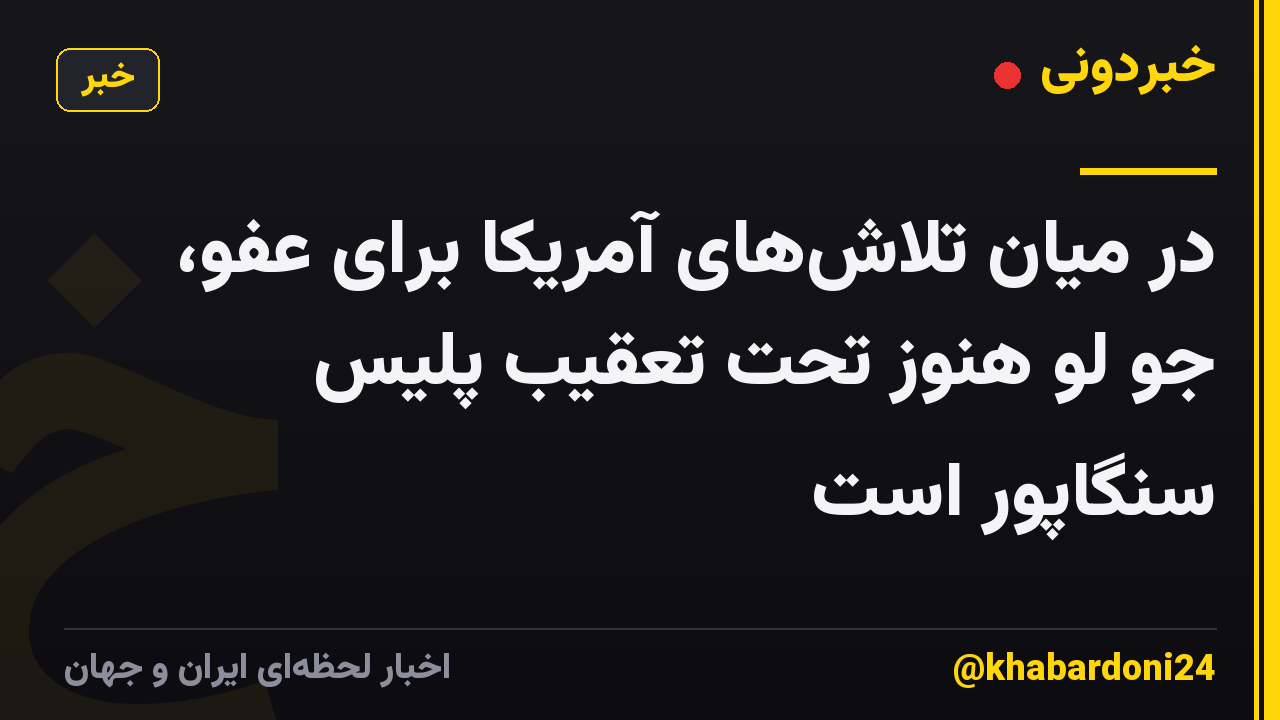 در میان تلاشهای آمریکا برای عفو، جو لو هنوز تحت تعقیب پلیس سنگاپور است