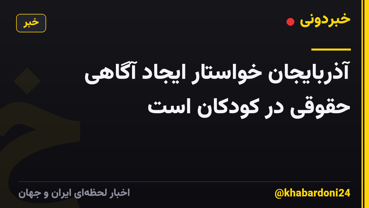 آذربایجان خواستار ایجاد آگاهی حقوقی در کودکان است