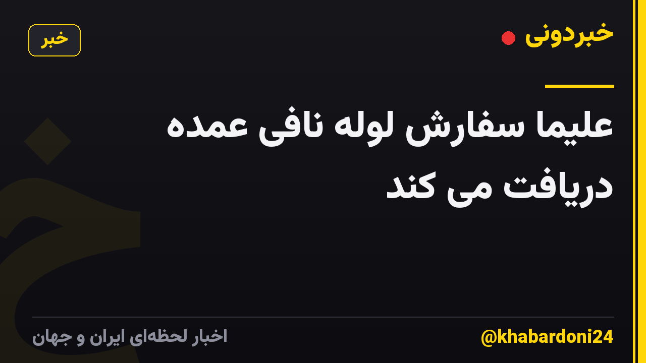 علیما سفارش لوله نافی عمده دریافت می کند