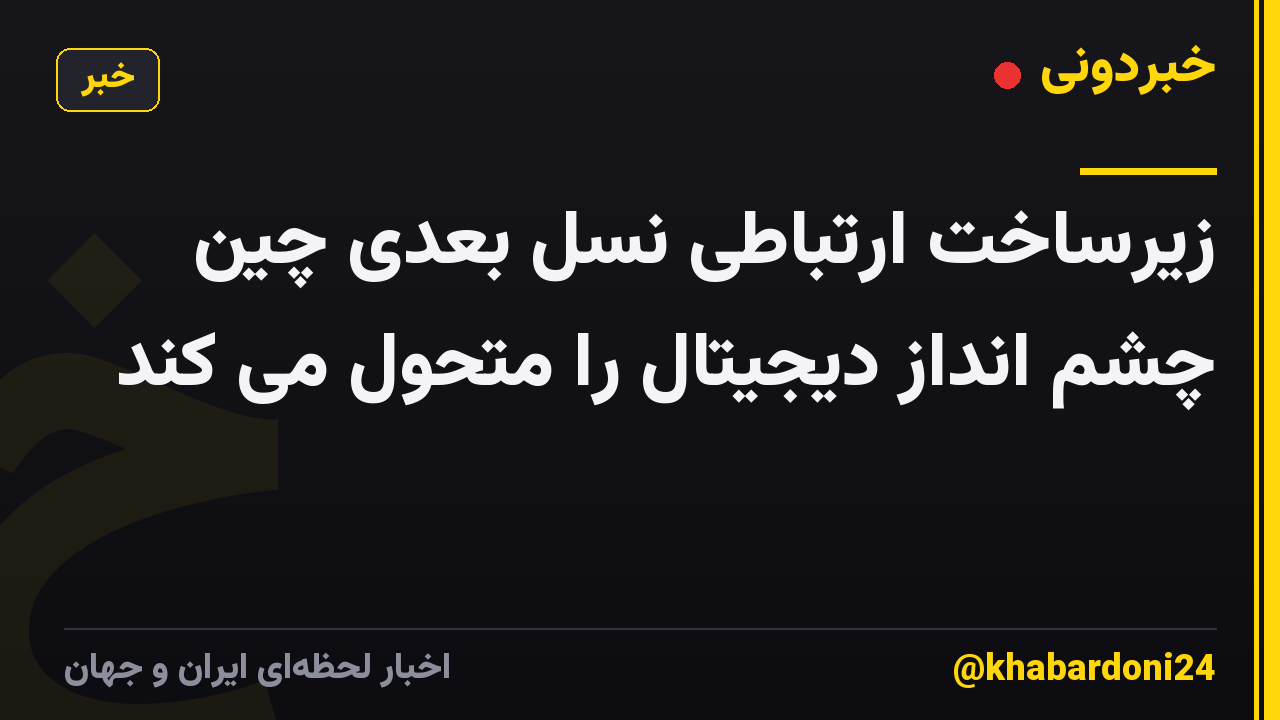 زیرساخت ارتباطی نسل بعدی چین چشم انداز دیجیتال را متحول می کند