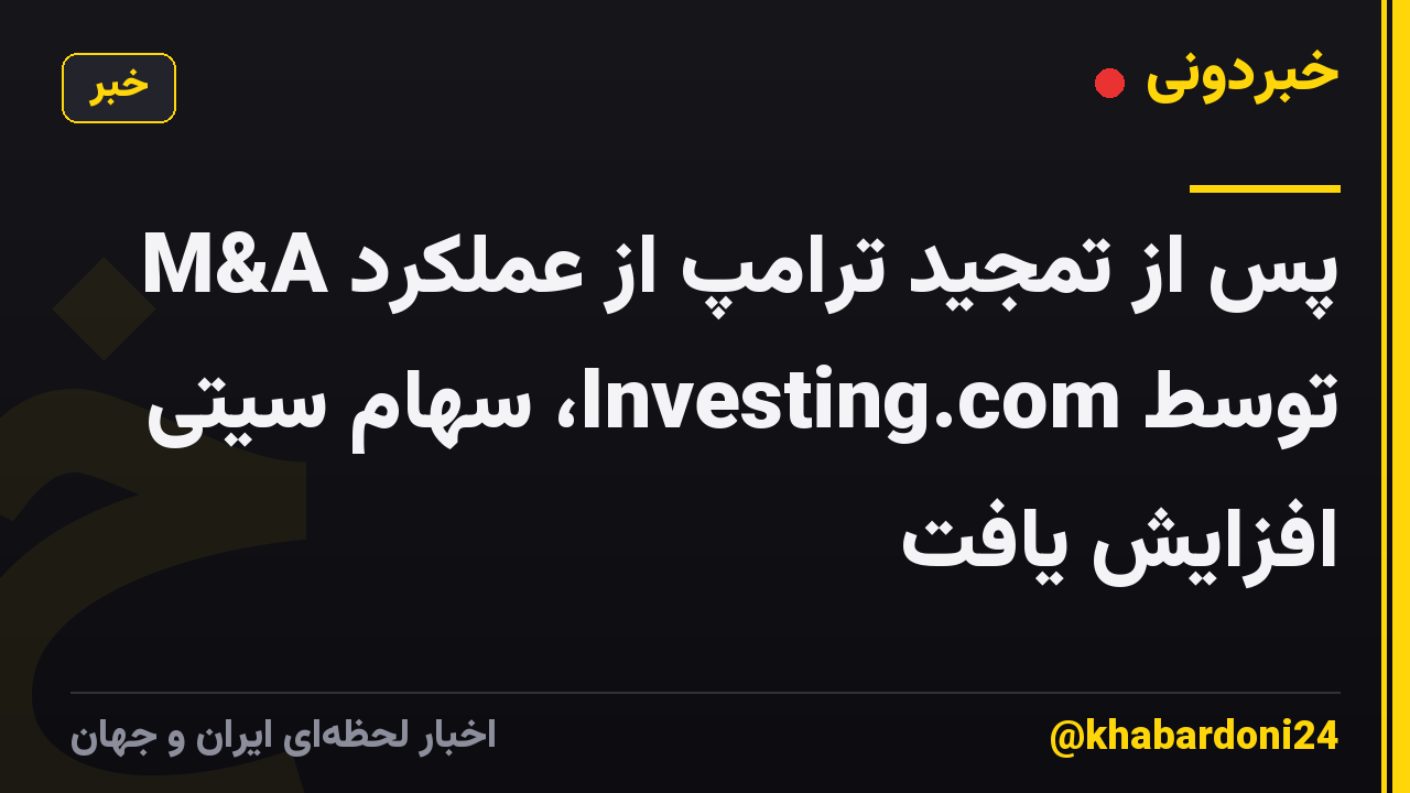 پس از تمجید ترامپ از عملکرد M&A توسط Investing.com، سهام سیتی افزایش یافت