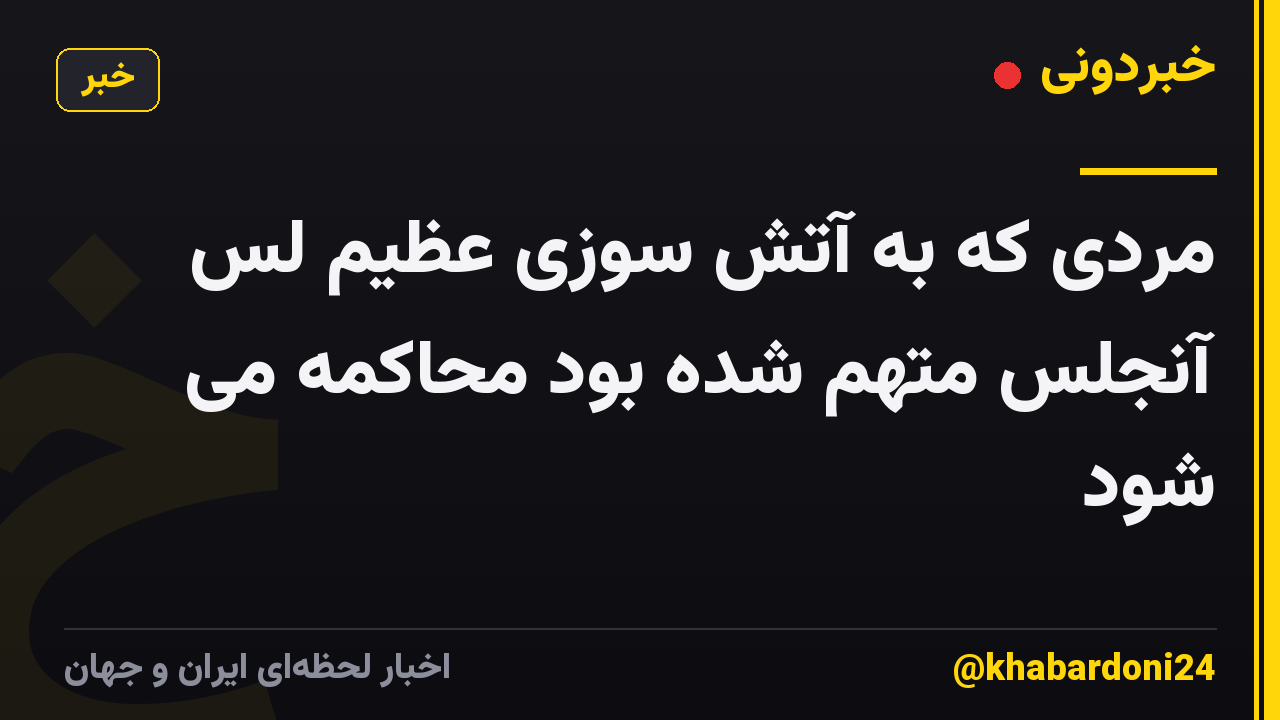 مردی که به آتش سوزی عظیم لس آنجلس متهم شده بود محاکمه می شود