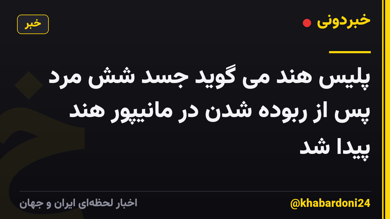 پلیس هند می گوید جسد شش مرد پس از ربوده شدن در مانیپور هند پیدا شد