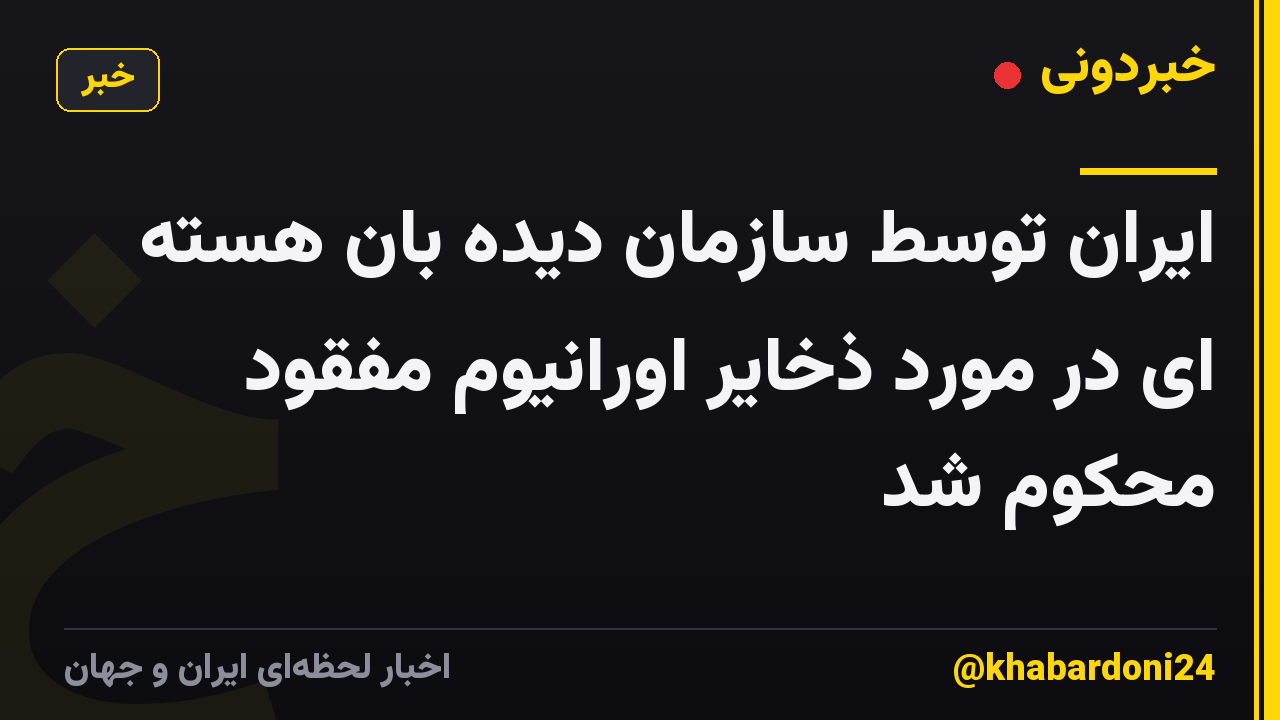 ایران توسط سازمان دیده بان هسته ای در مورد ذخایر اورانیوم مفقود محکوم شد
