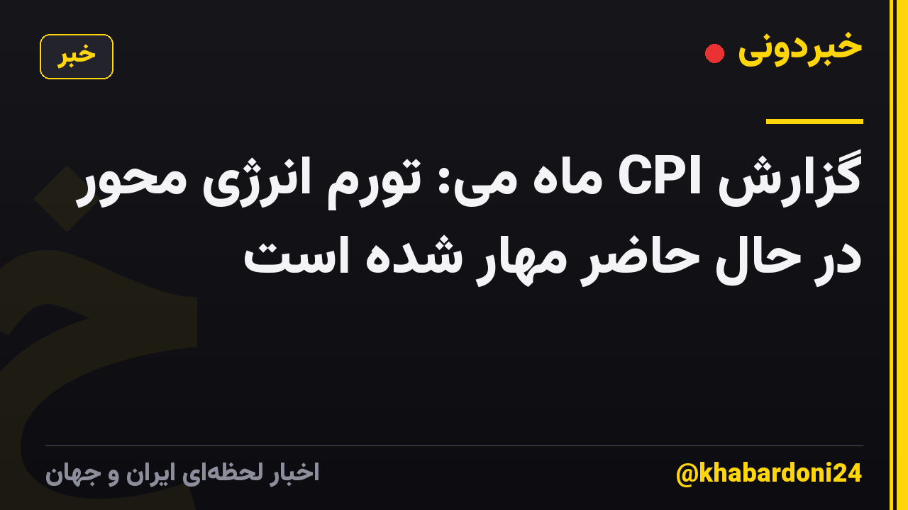 گزارش CPI ماه می: تورم انرژی محور در حال حاضر مهار شده است