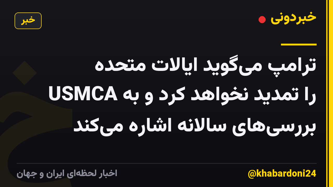 ترامپ میگوید ایالات متحده USMCA را تمدید نخواهد کرد و به بررسیهای سالانه اشاره میکند