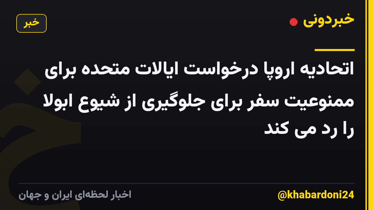 اتحادیه اروپا درخواست ایالات متحده برای ممنوعیت سفر برای جلوگیری از شیوع ابولا را رد می کند