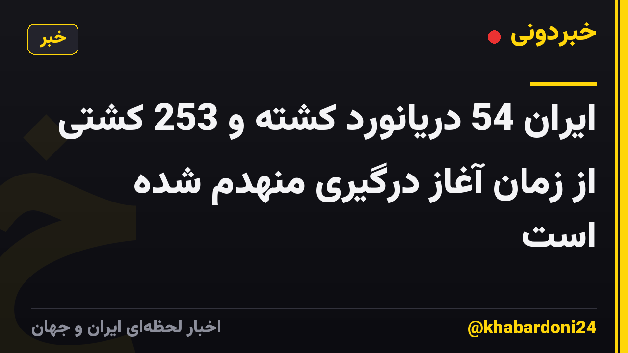 ایران 54 دریانورد کشته و 253 کشتی از زمان آغاز درگیری منهدم شده است