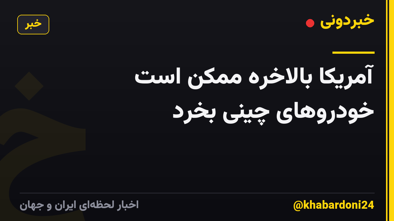 آمریکا بالاخره ممکن است خودروهای چینی بخرد
