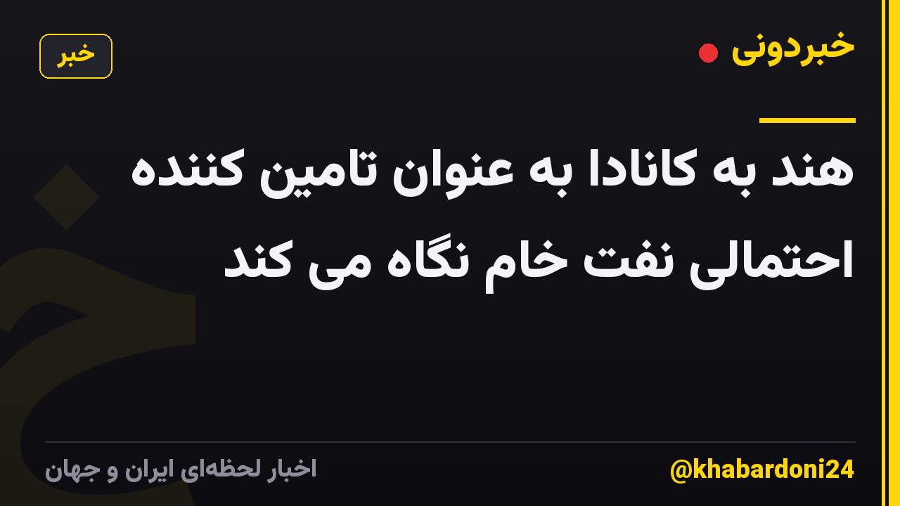 هند به کانادا به عنوان تامین کننده احتمالی نفت خام نگاه می کند