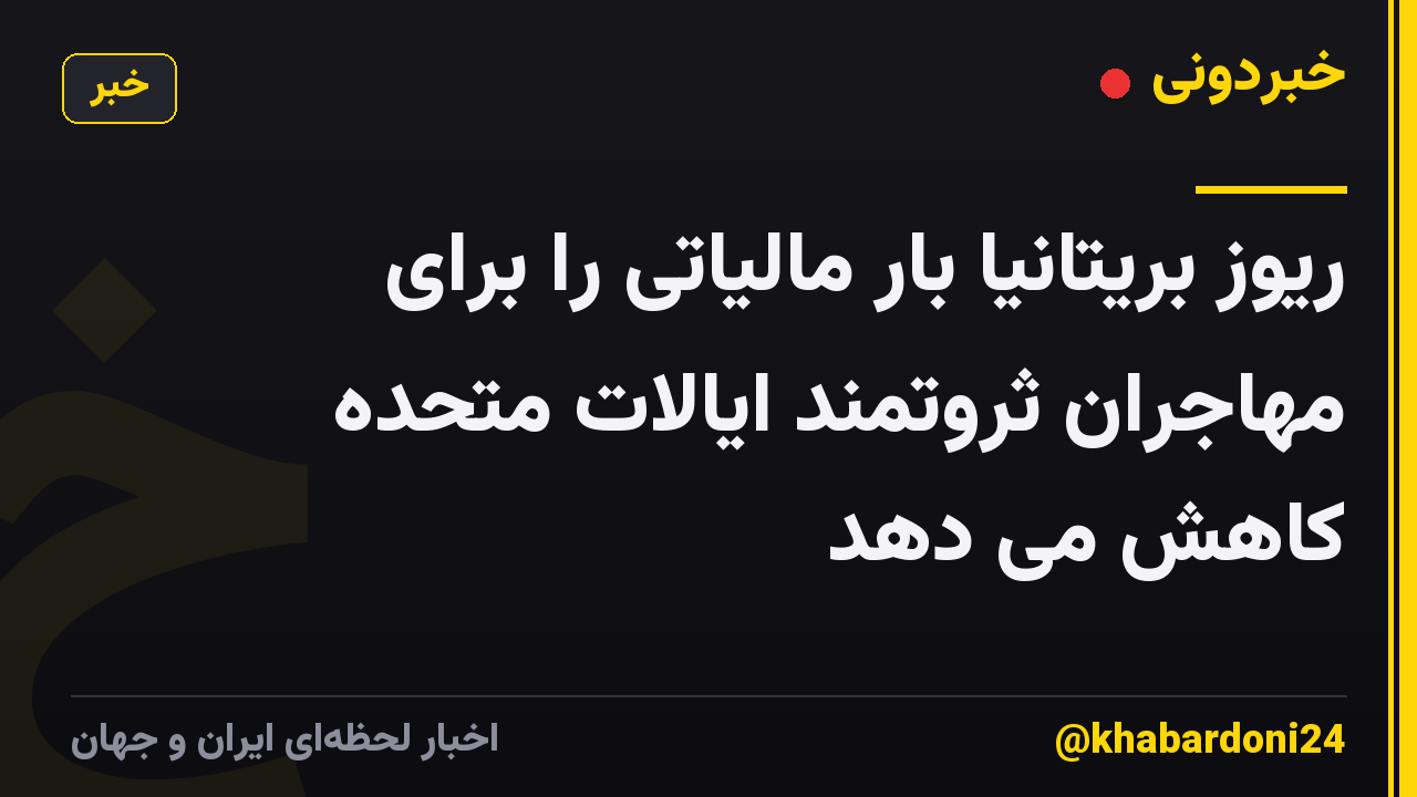 ریوز بریتانیا بار مالیاتی را برای مهاجران ثروتمند ایالات متحده کاهش می دهد