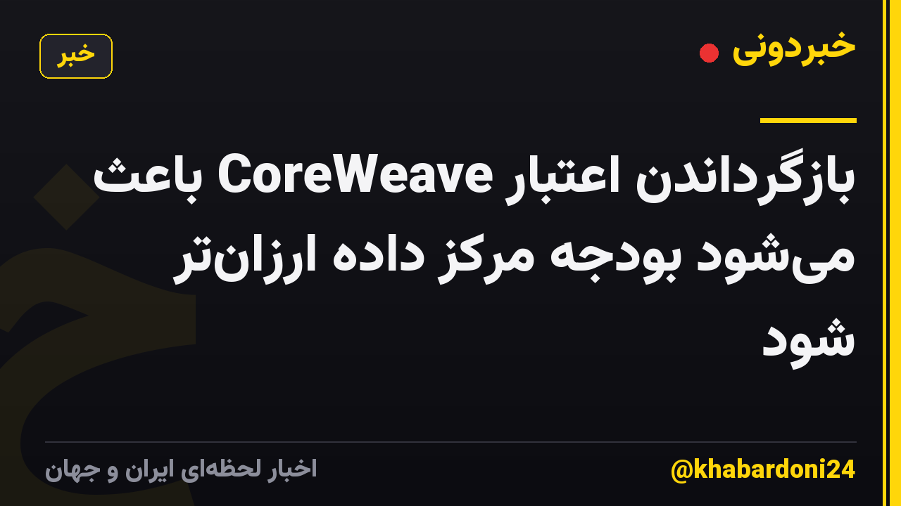 بازگرداندن اعتبار CoreWeave باعث می‌شود بودجه مرکز داده ارزان‌تر شود