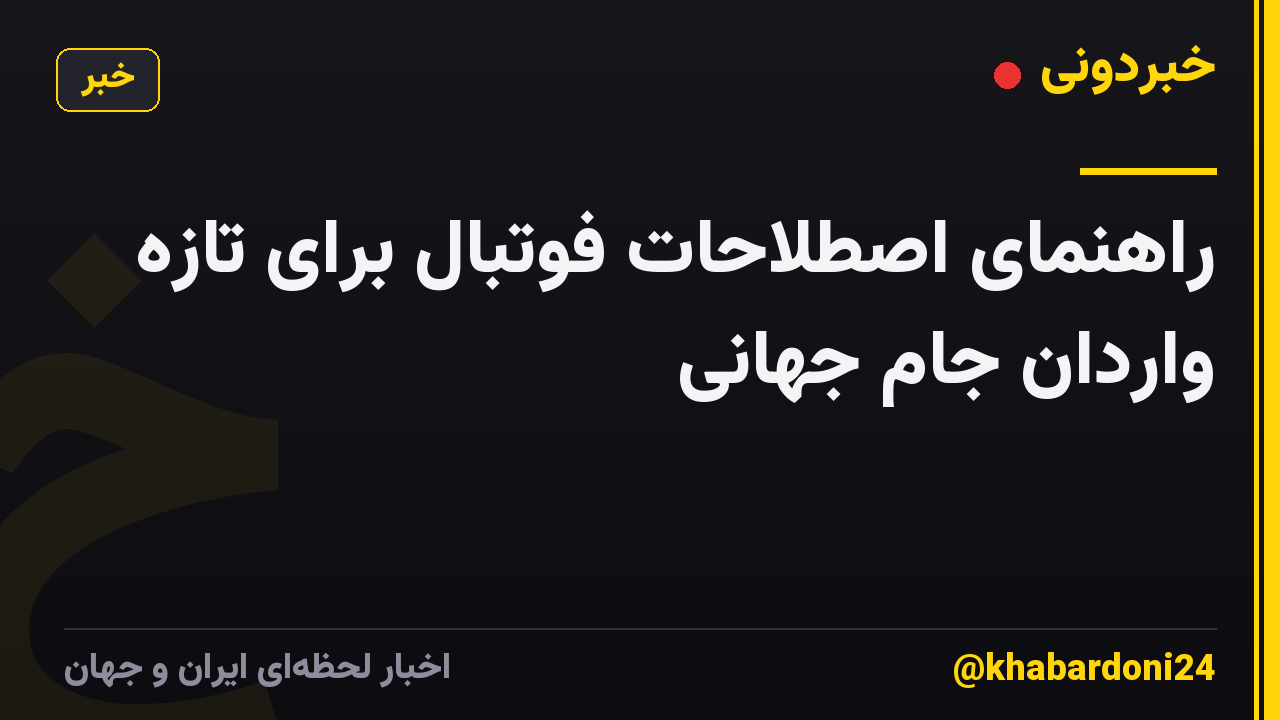 راهنمای اصطلاحات فوتبال برای تازه واردان جام جهانی