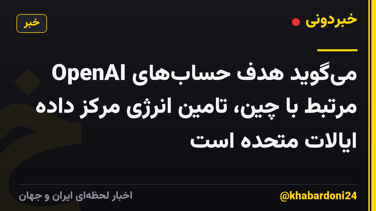 OpenAI میگوید هدف حسابهای مرتبط با چین، تامین انرژی مرکز داده ایالات متحده است