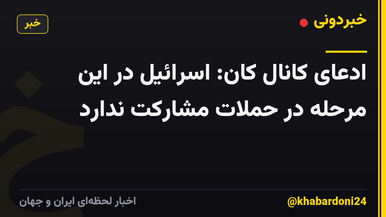 ادعای کانال کان: اسرائیل در این مرحله در حملات مشارکت ندارد