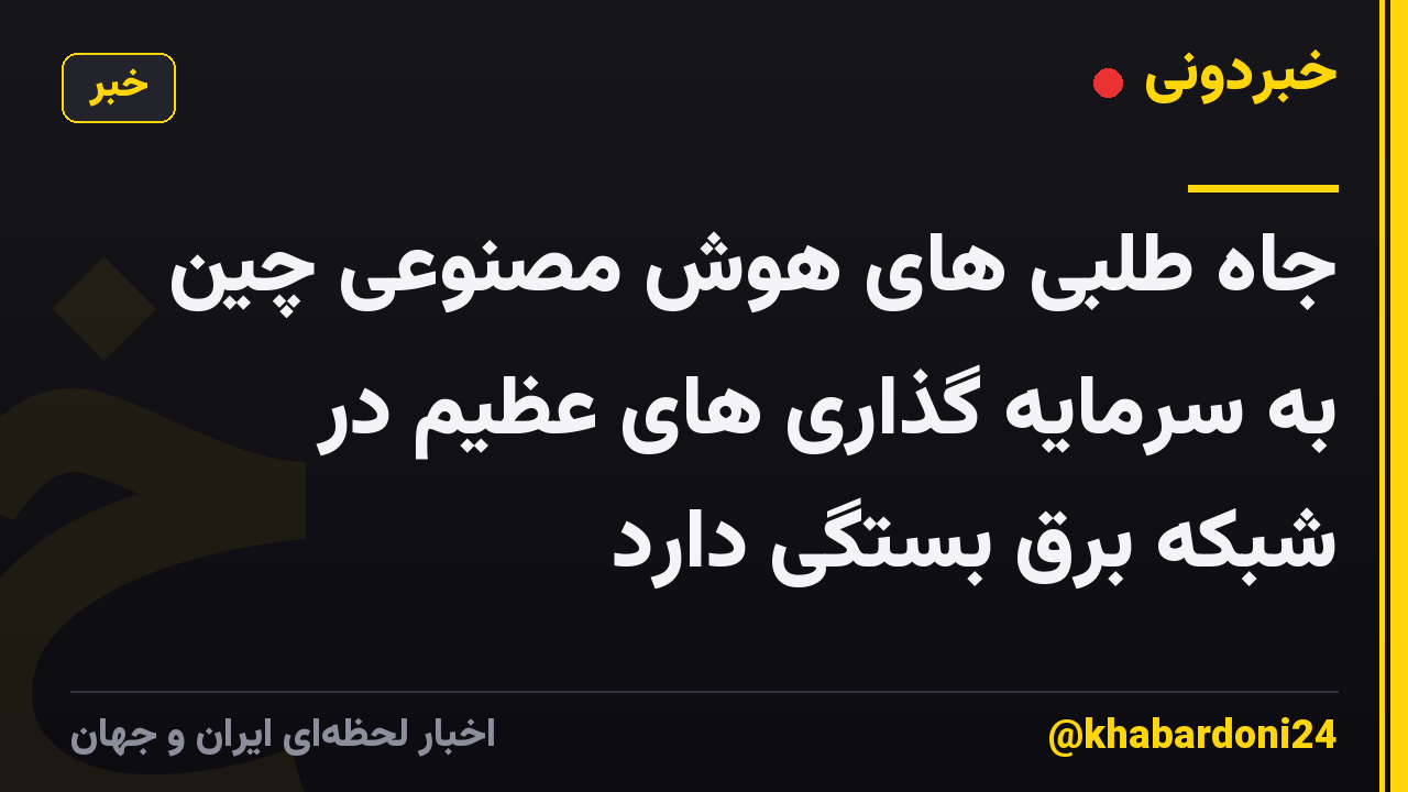 جاه طلبی های هوش مصنوعی چین به سرمایه گذاری های عظیم در شبکه برق بستگی دارد
