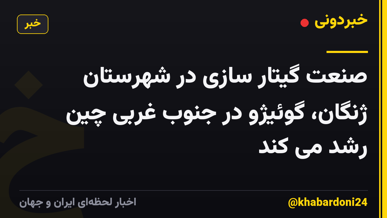 صنعت گیتار سازی در شهرستان ژنگان، گوئیژو در جنوب غربی چین رشد می کند