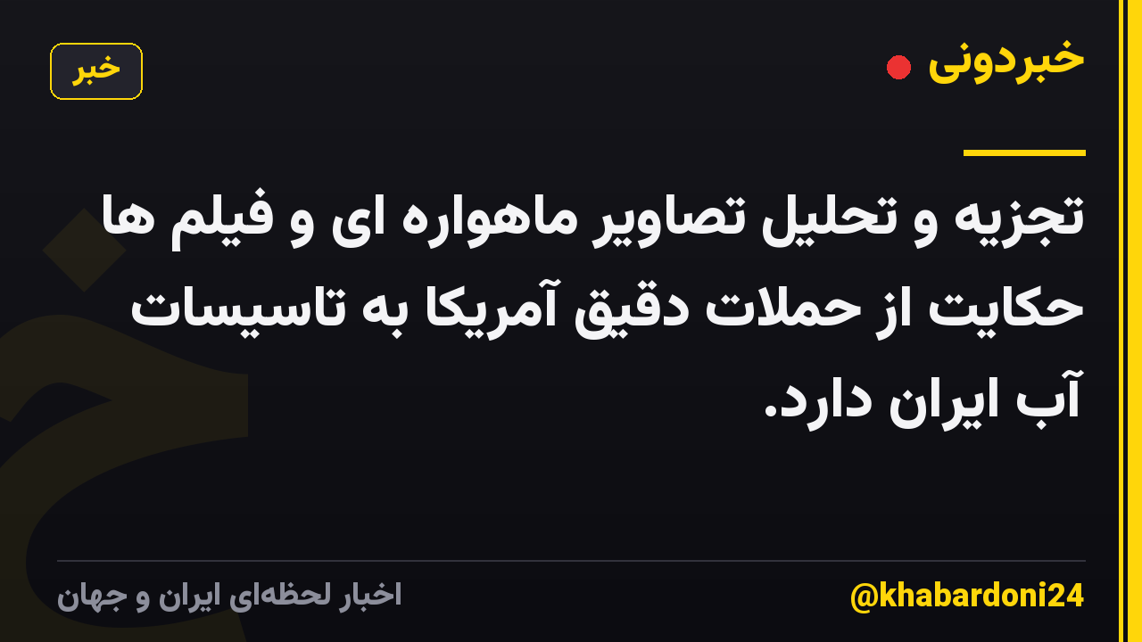 تجزیه و تحلیل تصاویر ماهواره ای و فیلم ها حکایت از حملات دقیق آمریکا به تاسیسات آب ایران دارد.
