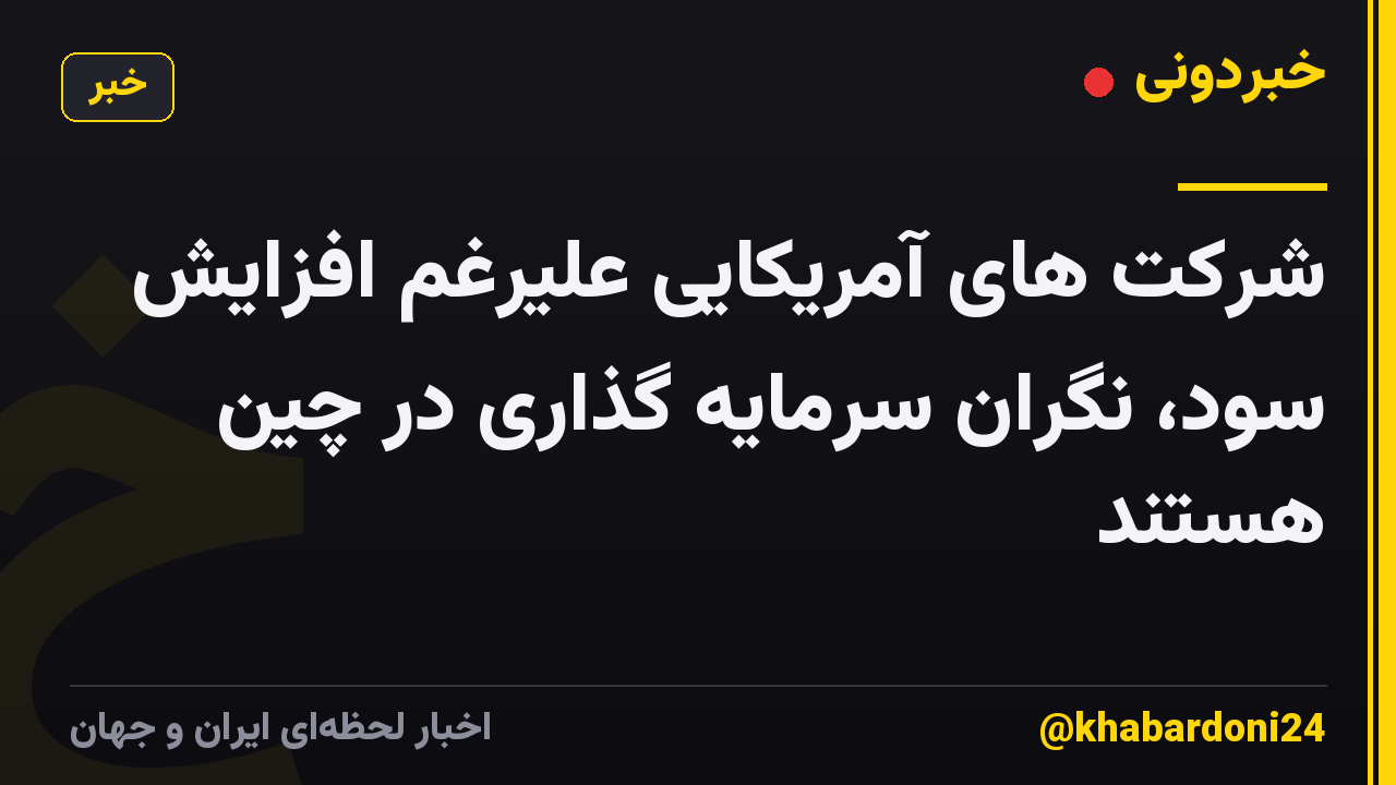 شرکت های آمریکایی علیرغم افزایش سود، نگران سرمایه گذاری در چین هستند