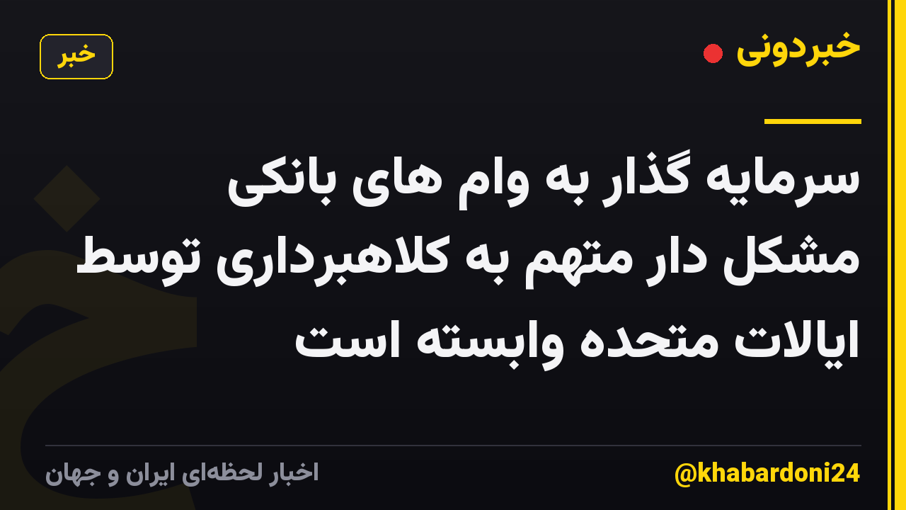 سرمایه گذار به وام های بانکی مشکل دار متهم به کلاهبرداری توسط ایالات متحده وابسته است