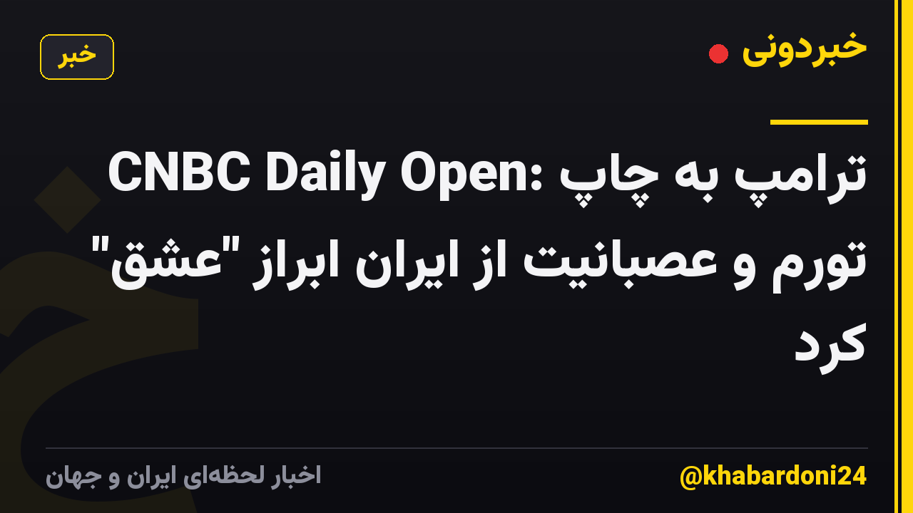 CNBC Daily Open: ترامپ به چاپ تورم و عصبانیت از ایران ابراز "عشق" کرد