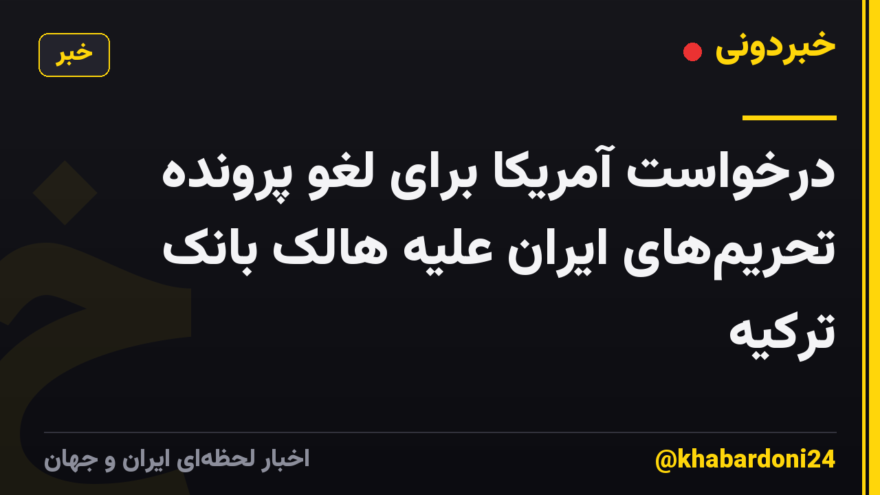 درخواست آمریکا برای لغو پرونده تحریم‌های ایران علیه هالک بانک ترکیه