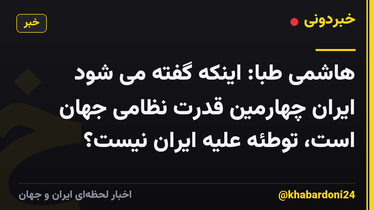 هاشمی طبا: اینکه گفته می شود ایران چهارمین قدرت نظامی جهان است، توطئه علیه ایران نیست؟