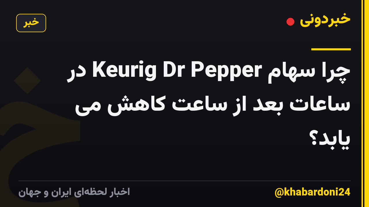 چرا سهام Keurig Dr Pepper در ساعات بعد از ساعت کاهش می یابد؟